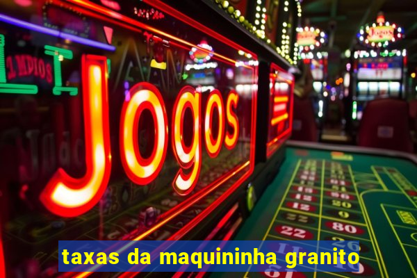 taxas da maquininha granito